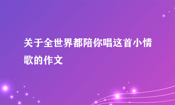 关于全世界都陪你唱这首小情歌的作文