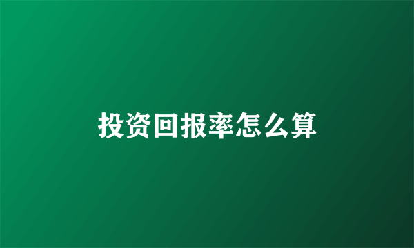 投资回报率怎么算