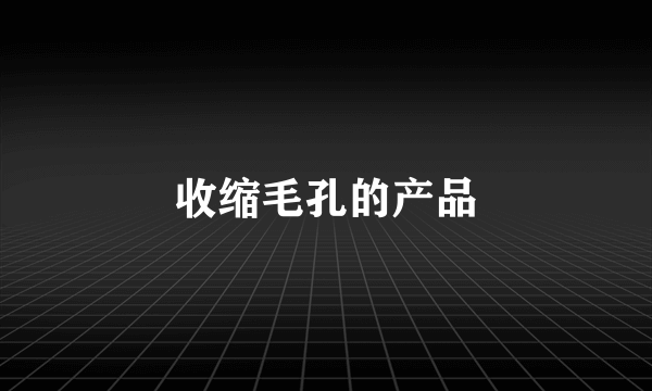 收缩毛孔的产品