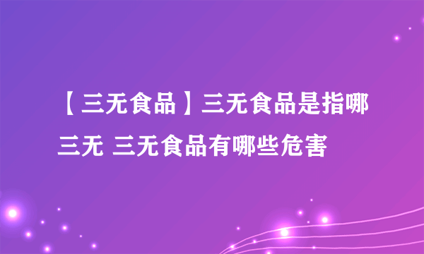 【三无食品】三无食品是指哪三无 三无食品有哪些危害