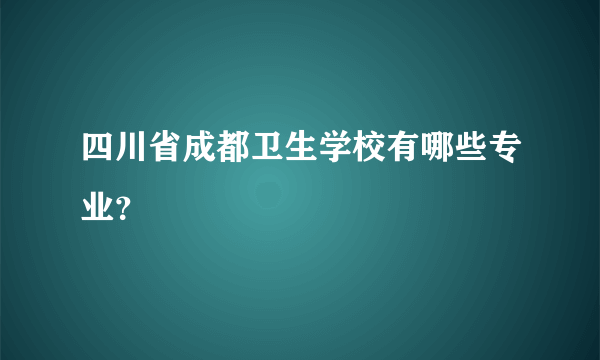 四川省成都卫生学校有哪些专业？