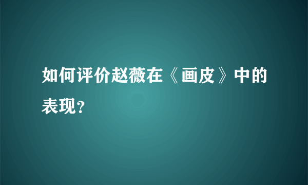 如何评价赵薇在《画皮》中的表现？