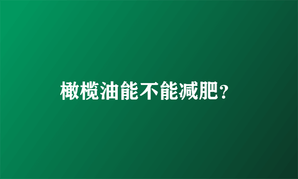 橄榄油能不能减肥？