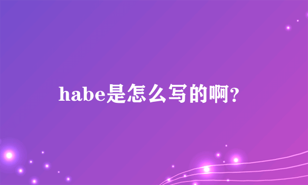 habe是怎么写的啊？