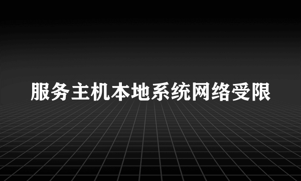 服务主机本地系统网络受限