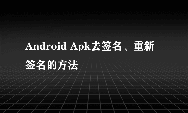 Android Apk去签名、重新签名的方法