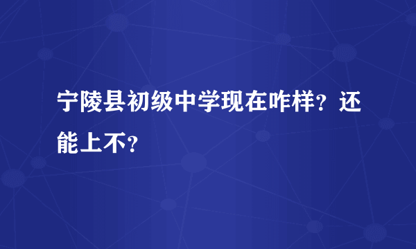 宁陵县初级中学现在咋样？还能上不？