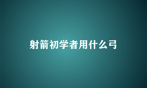 射箭初学者用什么弓