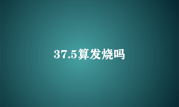 37.5算发烧吗