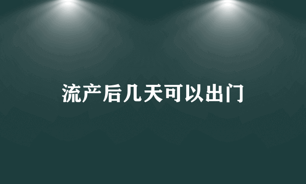 流产后几天可以出门