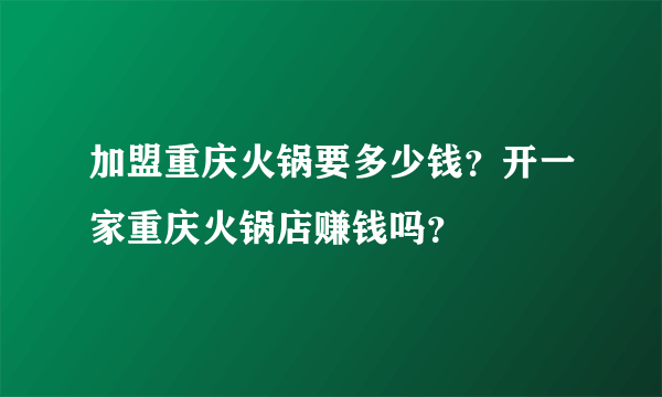 加盟重庆火锅要多少钱？开一家重庆火锅店赚钱吗？