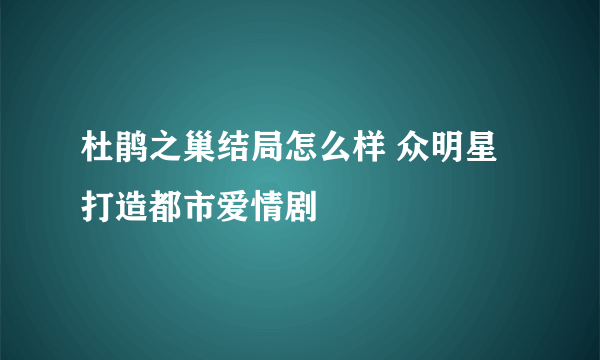 杜鹃之巢结局怎么样 众明星打造都市爱情剧