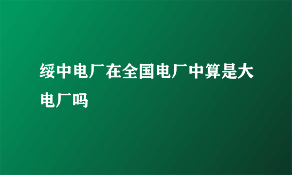 绥中电厂在全国电厂中算是大电厂吗