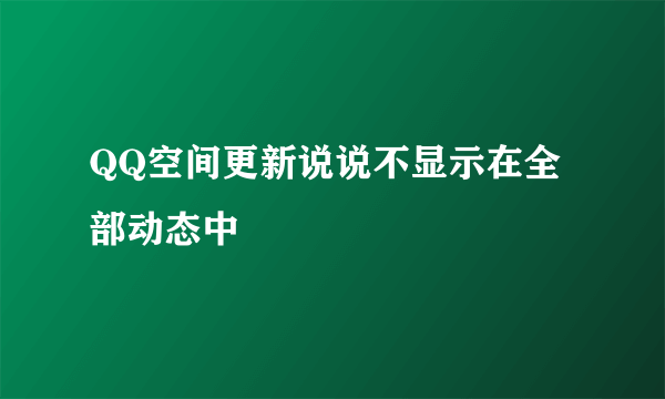 QQ空间更新说说不显示在全部动态中