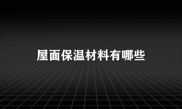 屋面保温材料有哪些