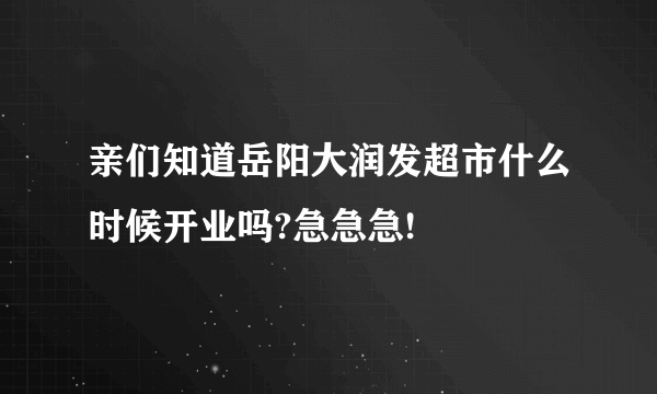 亲们知道岳阳大润发超市什么时候开业吗?急急急!