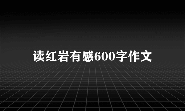 读红岩有感600字作文