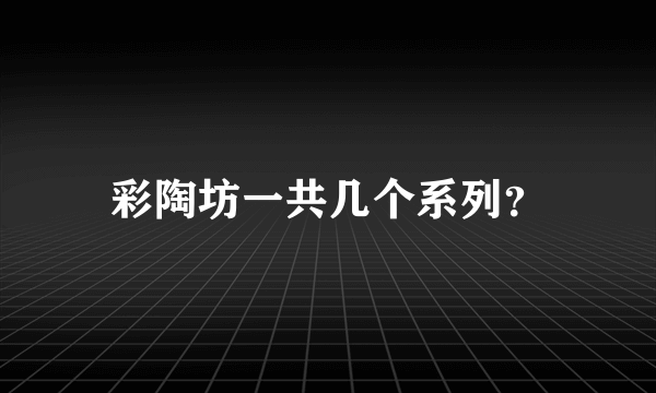 彩陶坊一共几个系列？