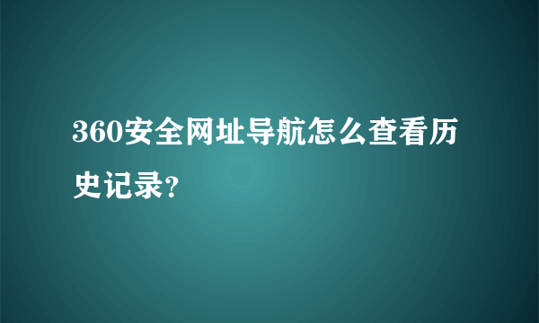 360安全网址导航怎么查看历史记录？