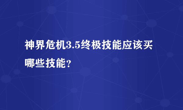 神界危机3.5终极技能应该买哪些技能？