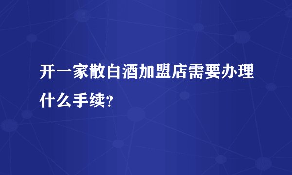 开一家散白酒加盟店需要办理什么手续？