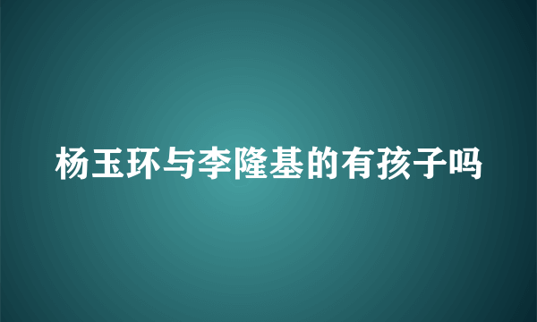 杨玉环与李隆基的有孩子吗