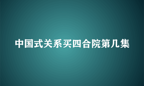 中国式关系买四合院第几集