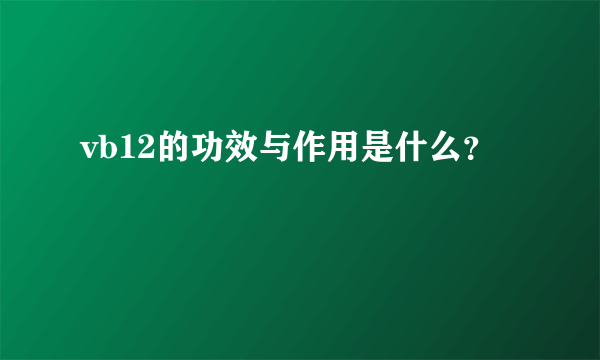 vb12的功效与作用是什么？