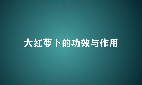 大红萝卜的功效与作用