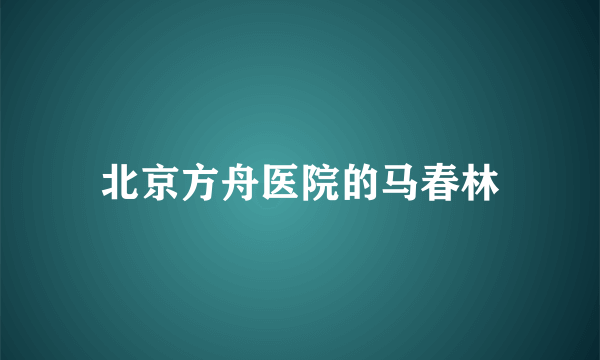 北京方舟医院的马春林