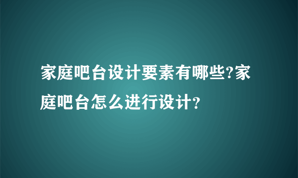 家庭吧台设计要素有哪些?家庭吧台怎么进行设计？