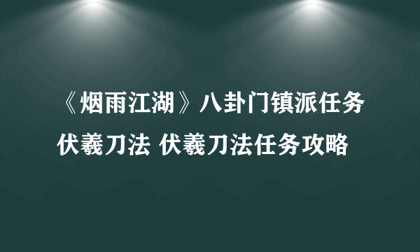 《烟雨江湖》八卦门镇派任务伏羲刀法 伏羲刀法任务攻略