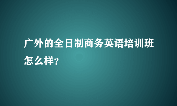 广外的全日制商务英语培训班怎么样？