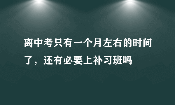 离中考只有一个月左右的时间了，还有必要上补习班吗