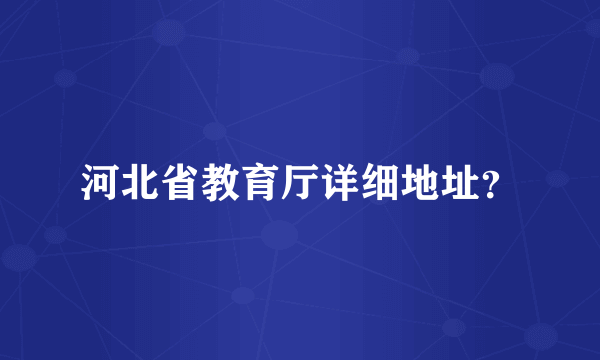 河北省教育厅详细地址？