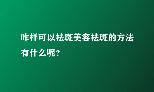 咋样可以祛斑美容祛斑的方法有什么呢？