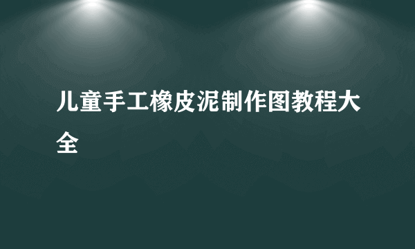 儿童手工橡皮泥制作图教程大全