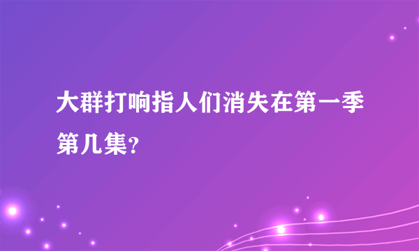 大群打响指人们消失在第一季第几集？