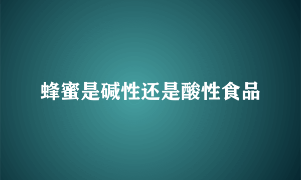 蜂蜜是碱性还是酸性食品