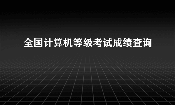 全国计算机等级考试成绩查询