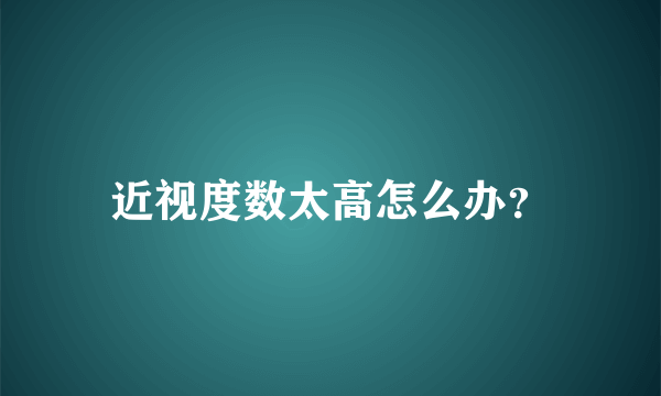 近视度数太高怎么办？