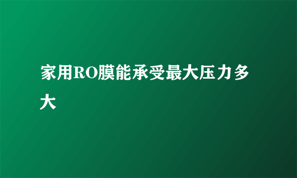 家用RO膜能承受最大压力多大