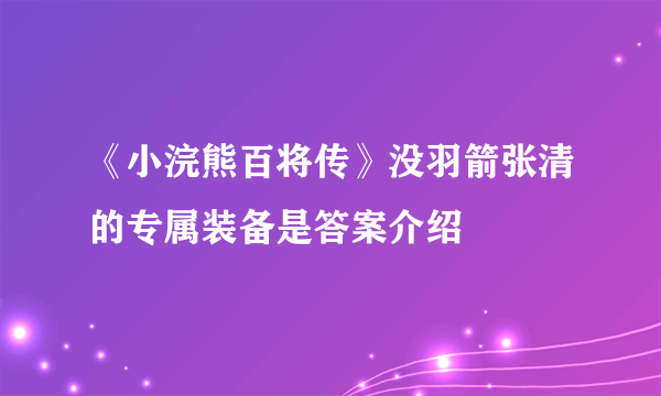 《小浣熊百将传》没羽箭张清的专属装备是答案介绍