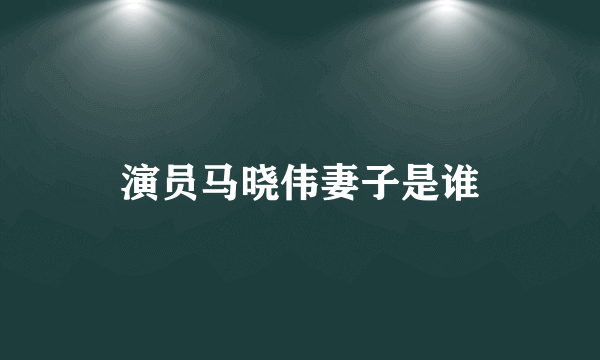 演员马晓伟妻子是谁