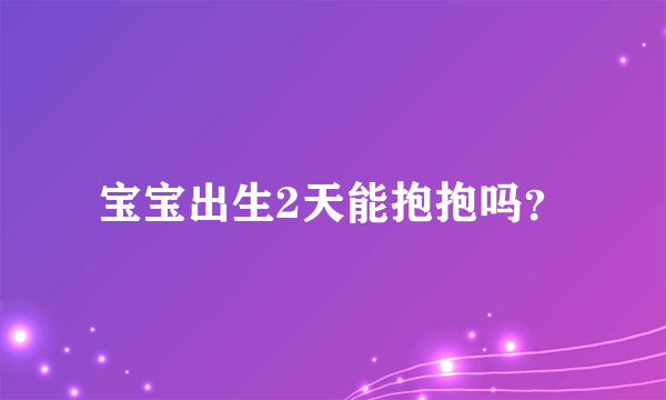 宝宝出生2天能抱抱吗？