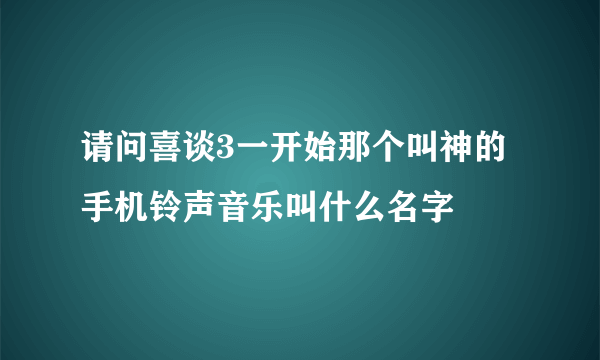 请问喜谈3一开始那个叫神的手机铃声音乐叫什么名字