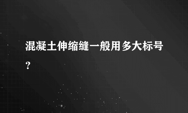 混凝土伸缩缝一般用多大标号？