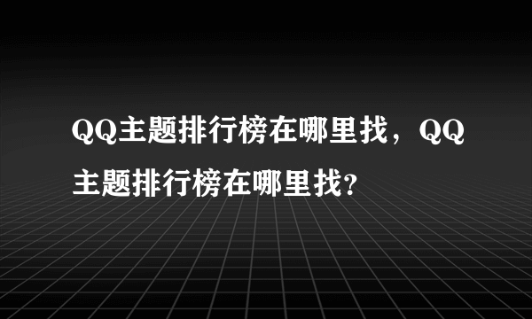 QQ主题排行榜在哪里找，QQ主题排行榜在哪里找？