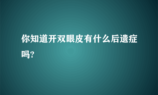 你知道开双眼皮有什么后遗症吗?