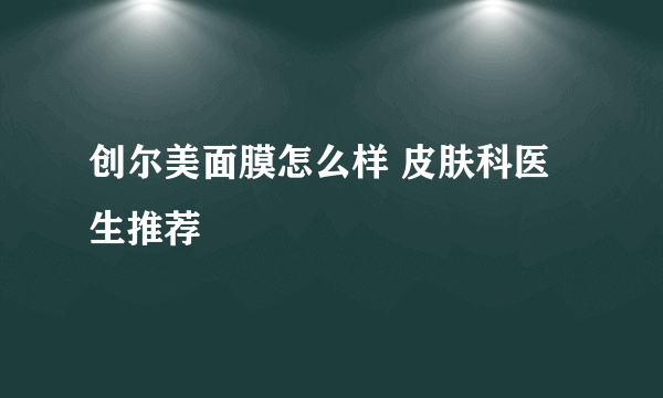 创尔美面膜怎么样 皮肤科医生推荐